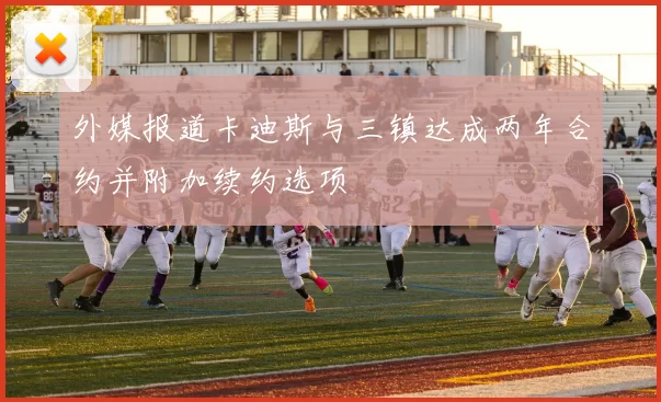 外媒报道卡迪斯与三镇达成两年合约并附加续约选项