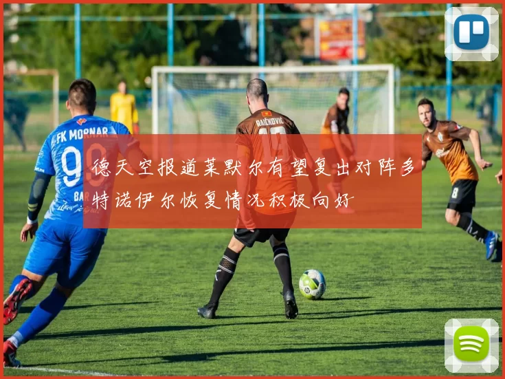 德天空报道莱默尔有望复出对阵多特诺伊尔恢复情况积极向好