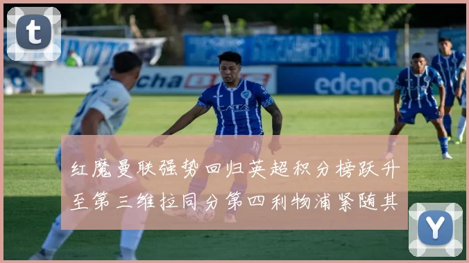 红魔曼联强势回归英超积分榜跃升至第三维拉同分第四利物浦紧随其后第五