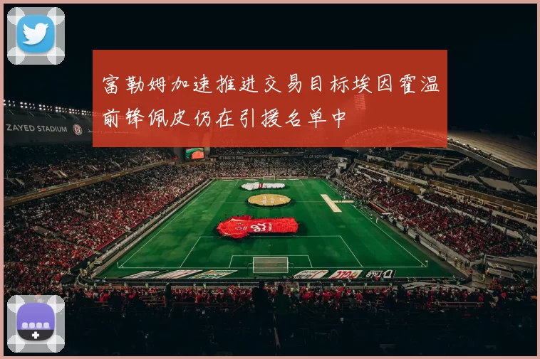 富勒姆加速推进交易目标埃因霍温前锋佩皮仍在引援名单中