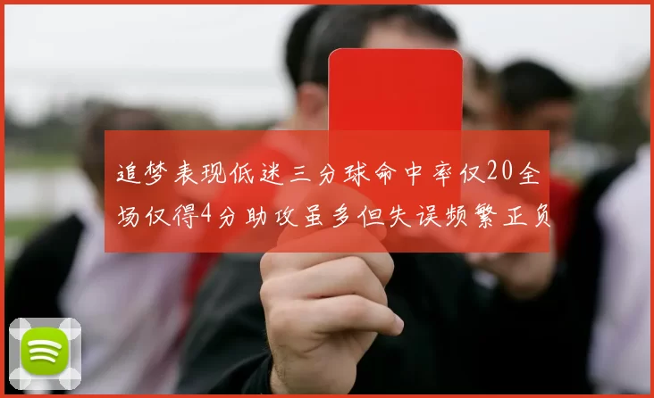 追梦表现低迷三分球命中率仅20全场仅得4分助攻虽多但失误频繁正负值惨淡