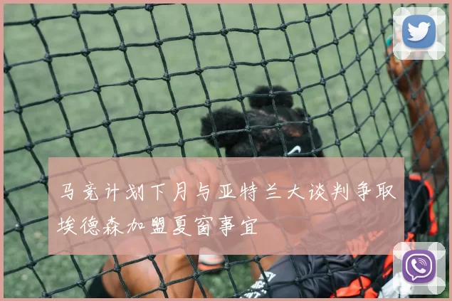 马竞计划下月与亚特兰大谈判争取埃德森加盟夏窗事宜