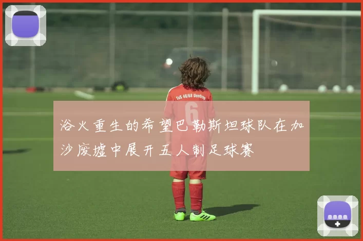 浴火重生的希望巴勒斯坦球队在加沙废墟中展开五人制足球赛