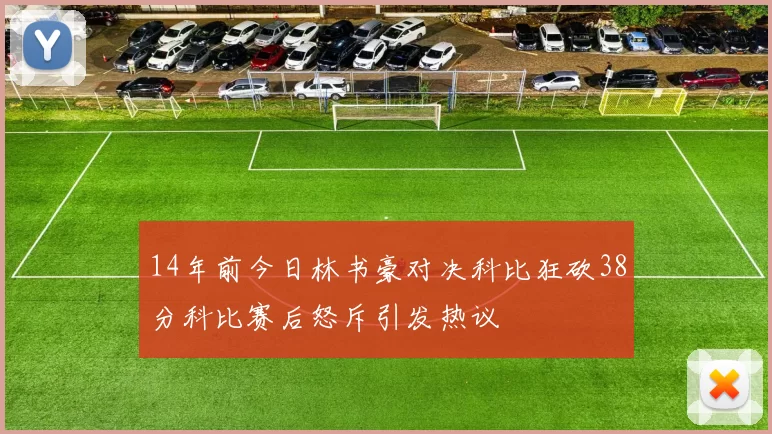 14年前今日林书豪对决科比狂砍38分科比赛后怒斥引发热议
